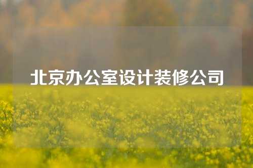 北京办公室设计装修公司