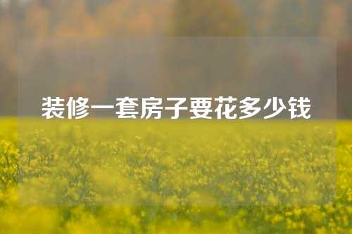 装修一套房子要花多少钱