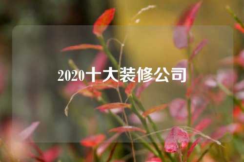 2020十大装修公司