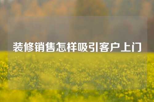 装修销售怎样吸引客户上门