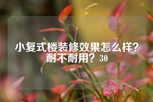 小复式楼装修效果怎么样？耐不耐用？30