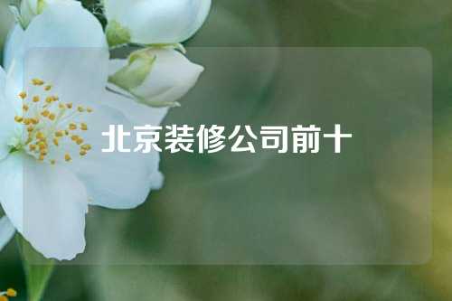 北京装修公司前十