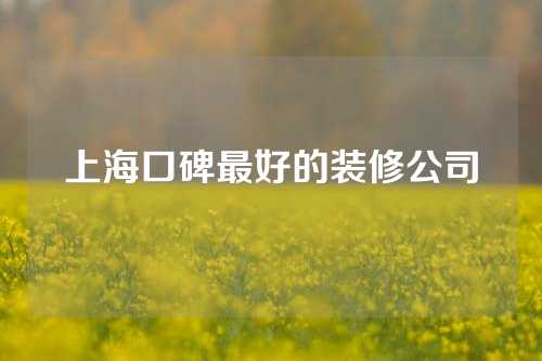 上海口碑最好的装修公司