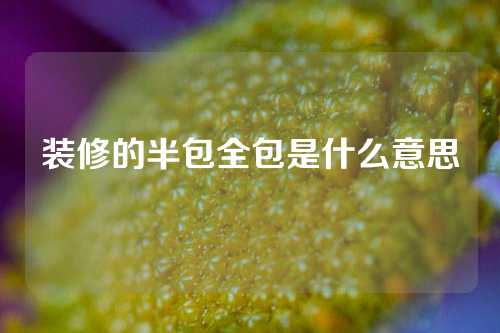 装修的半包全包是什么意思