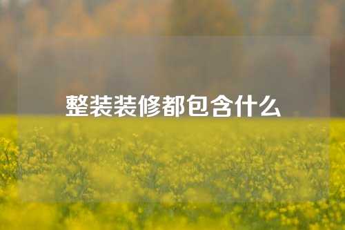 整装装修都包含什么