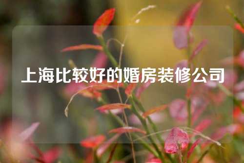 上海比较好的婚房装修公司