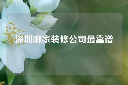 深圳哪家装修公司最靠谱