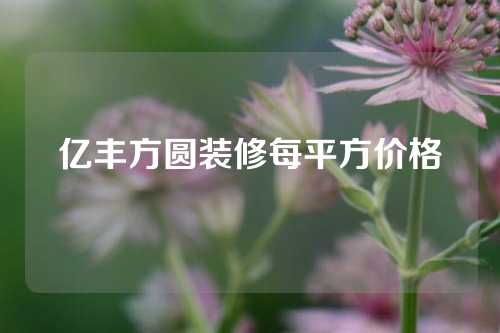 亿丰方圆装修每平方价格