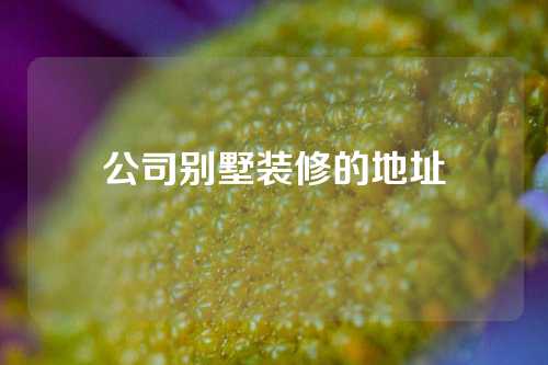 公司别墅装修的地址