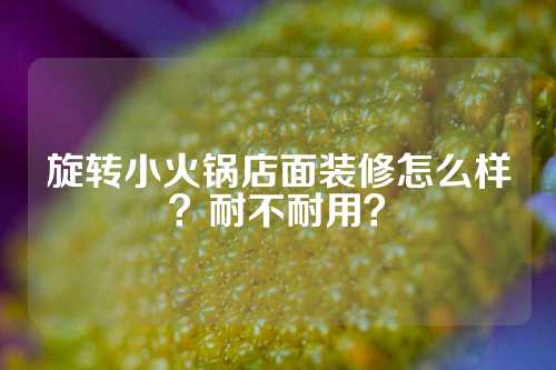 旋转小火锅店面装修怎么样？耐不耐用？