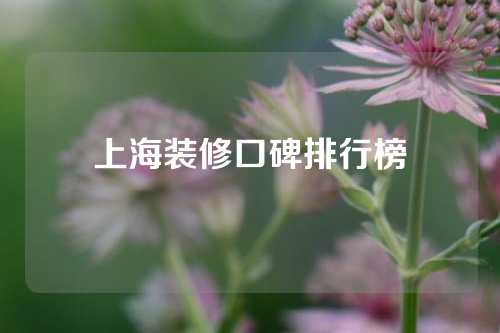 上海装修口碑排行榜