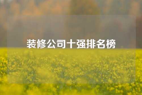 装修公司十强排名榜