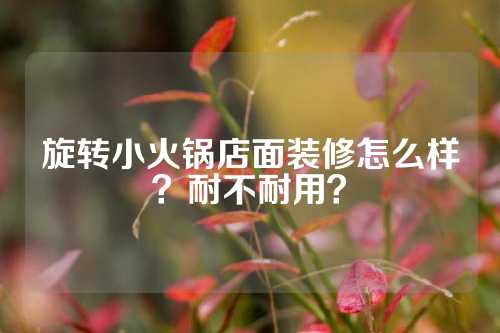 旋转小火锅店面装修怎么样？耐不耐用？