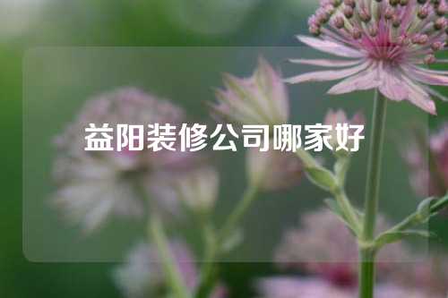 益阳装修公司哪家好