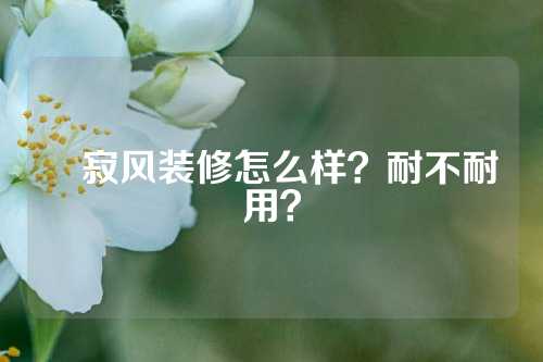 侘寂风装修怎么样？耐不耐用？