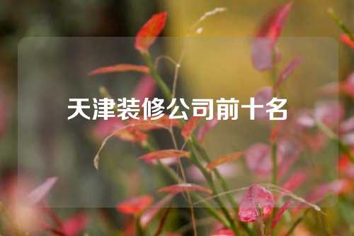 天津装修公司前十名