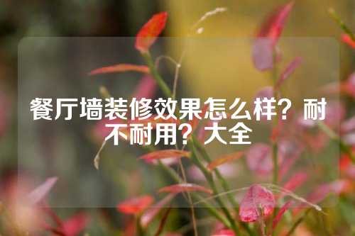 餐厅墙装修效果怎么样？耐不耐用？大全