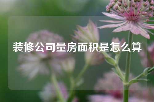 装修公司量房面积是怎么算