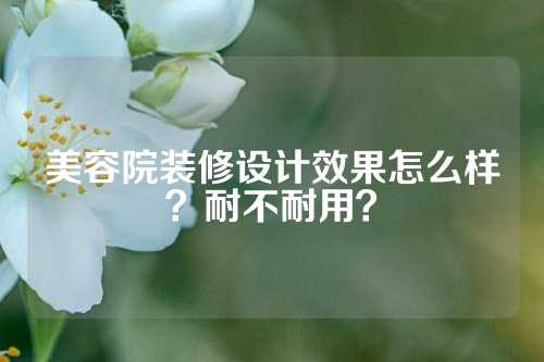 美容院装修设计效果怎么样？耐不耐用？