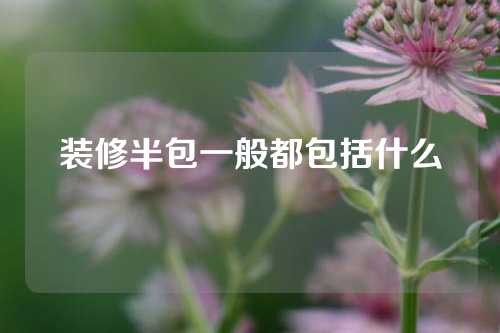 装修半包一般都包括什么