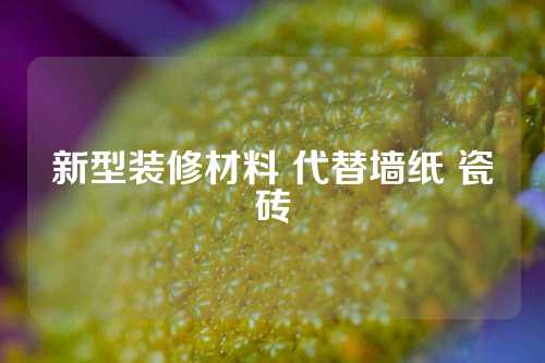 新型装修材料 代替墙纸 瓷砖