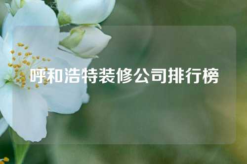 呼和浩特装修公司排行榜